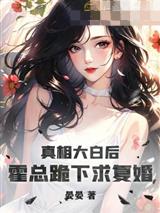 真相大白后，霍总跪下求复婚