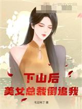 下山后，美女总裁倒追我